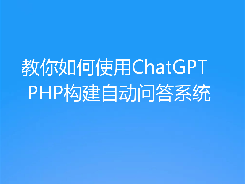 教你如何使用ChatGPT PHP构建自动问答系统