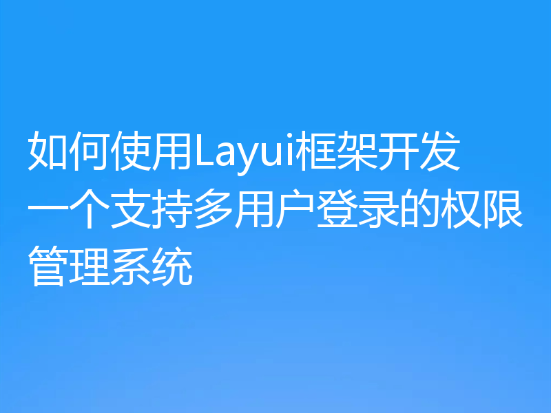 如何使用Layui框架开发一个支持多用户登录的权限管理系统
