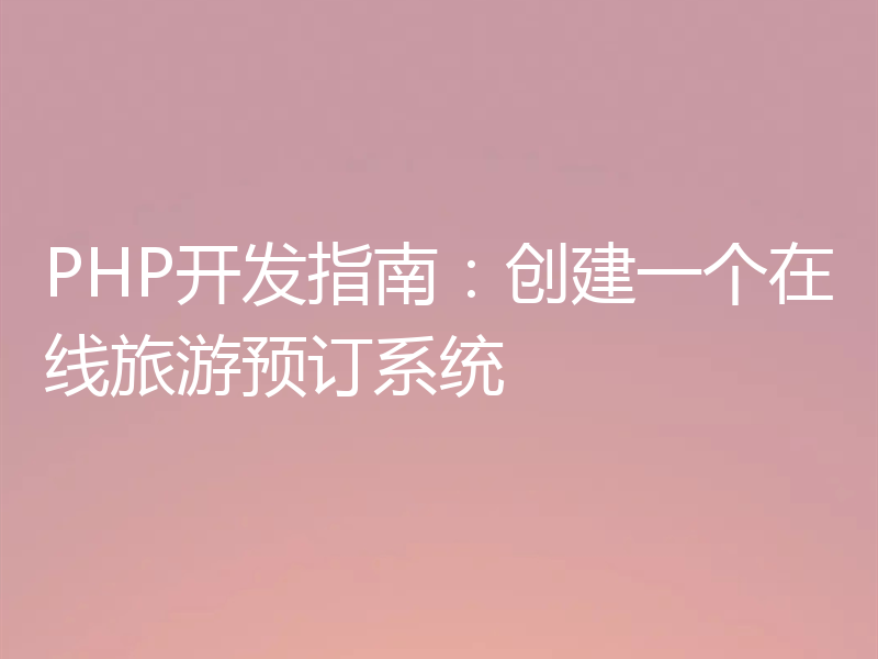 PHP开发指南：创建一个在线旅游预订系统