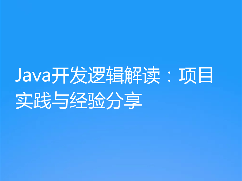 Java开发逻辑解读：项目实践与经验分享