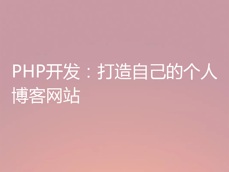 PHP开发：打造自己的个人博客网站