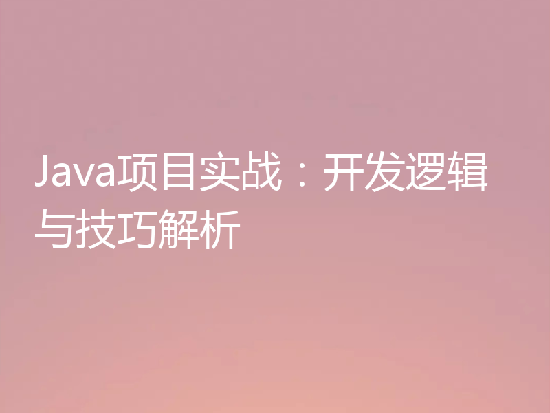 Java项目实战：开发逻辑与技巧解析