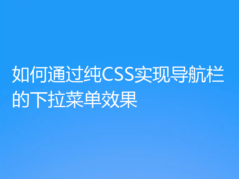 如何通过纯CSS实现导航栏的下拉菜单效果