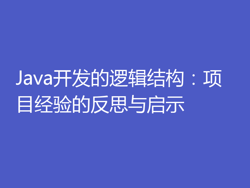 Java开发的逻辑结构：项目经验的反思与启示
