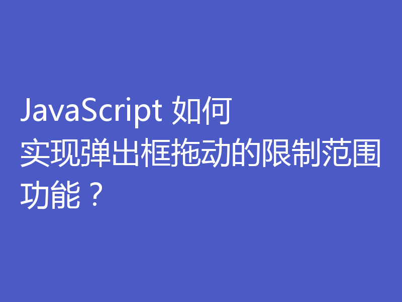 JavaScript 如何实现弹出框拖动的限制范围功能？