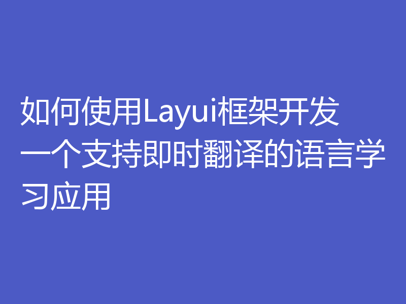 如何使用Layui框架开发一个支持即时翻译的语言学习应用