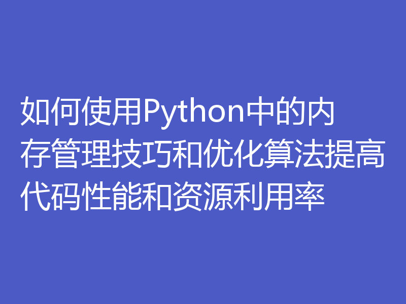如何使用Python中的内存管理技巧和优化算法提高代码性能和资源利用率