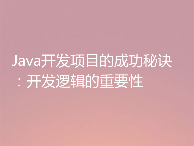 Java开发项目的成功秘诀：开发逻辑的重要性