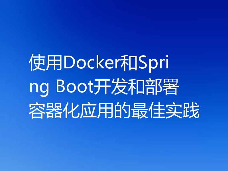 使用Docker和Spring Boot开发和部署容器化应用的最佳实践