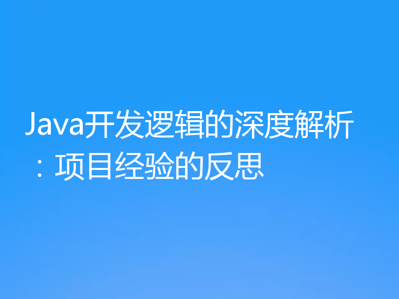 Java开发逻辑的深度解析：项目经验的反思