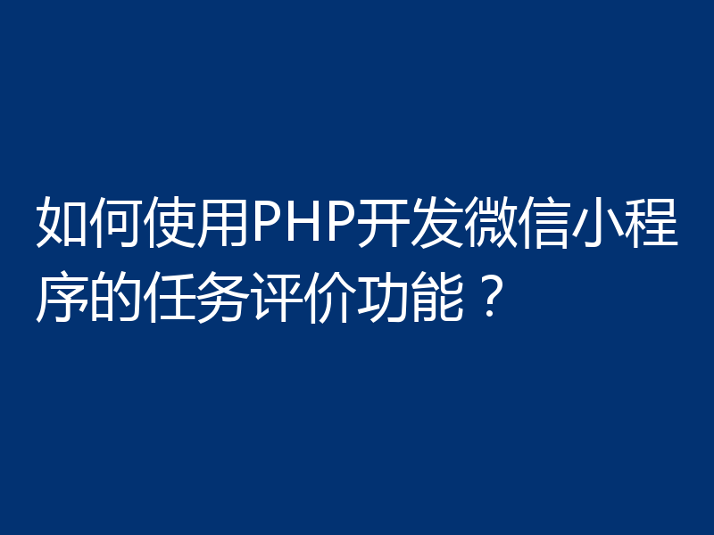 如何使用PHP开发微信小程序的任务评价功能？