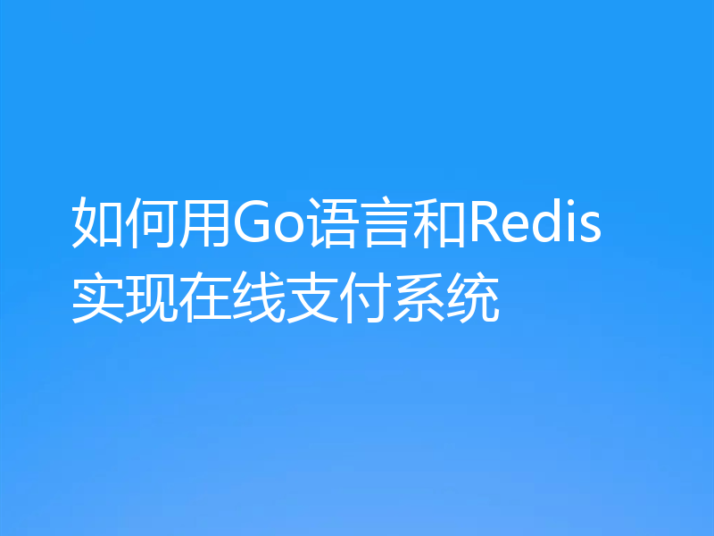 如何用Go语言和Redis实现在线支付系统