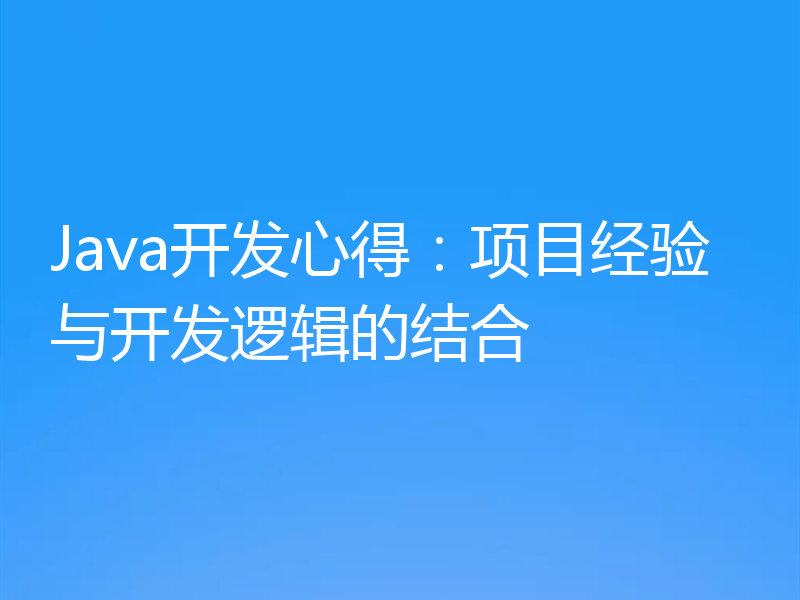 Java开发心得：项目经验与开发逻辑的结合