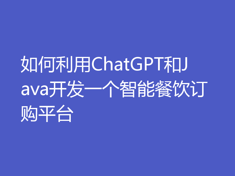 如何利用ChatGPT和Java开发一个智能餐饮订购平台