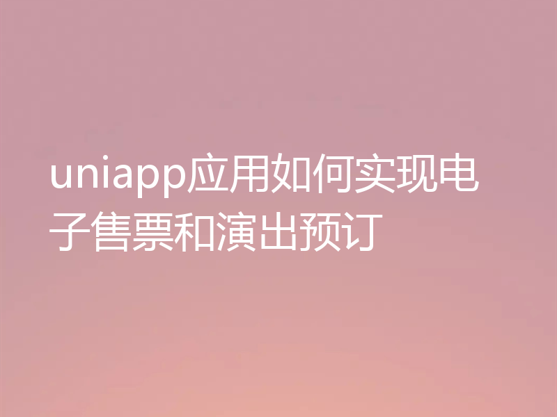uniapp应用如何实现电子售票和演出预订