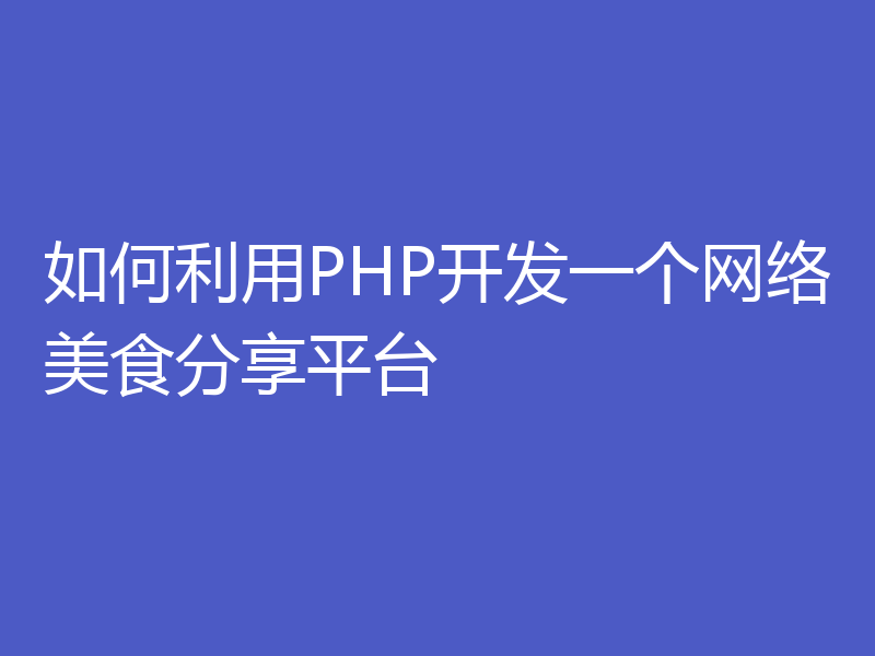 如何利用PHP开发一个网络美食分享平台