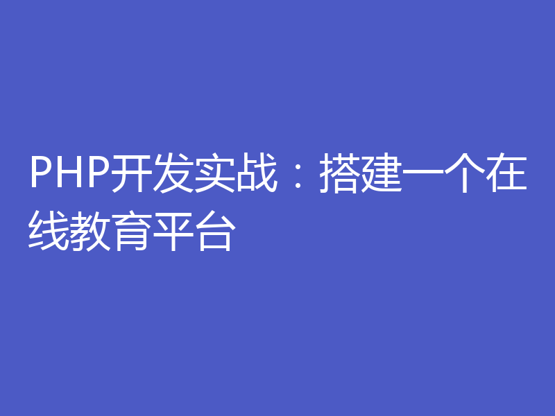 PHP开发实战：搭建一个在线教育平台