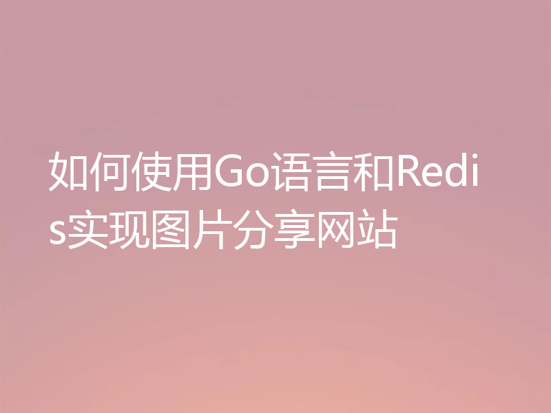 如何使用Go语言和Redis实现图片分享网站