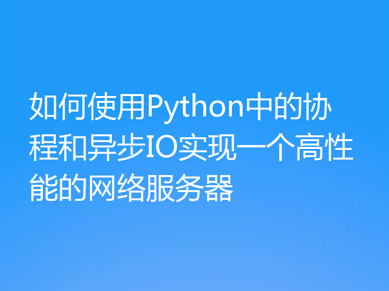 如何使用Python中的协程和异步IO实现一个高性能的网络服务器
