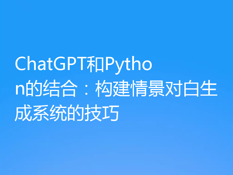ChatGPT和Python的结合：构建情景对白生成系统的技巧