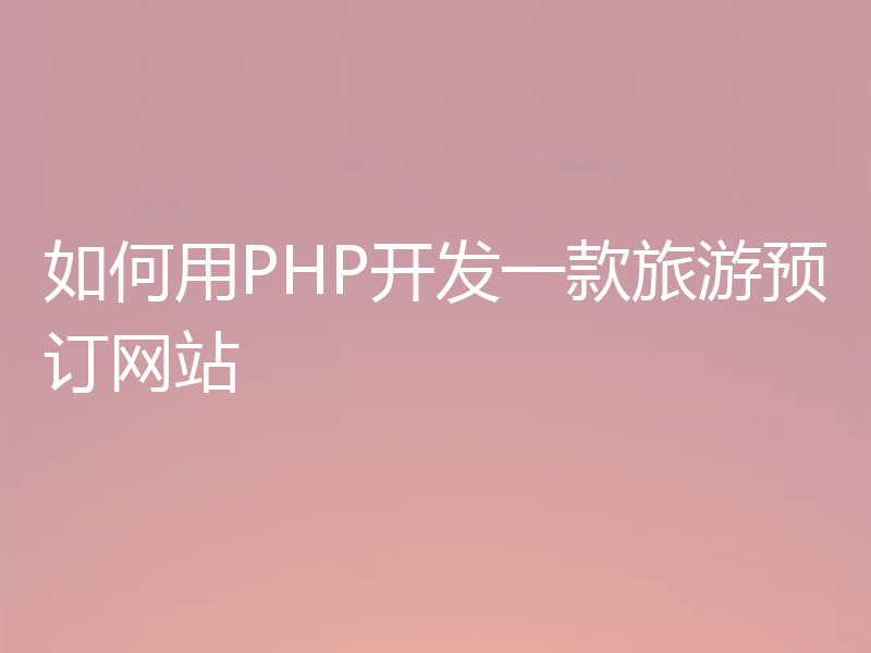 如何用PHP开发一款旅游预订网站