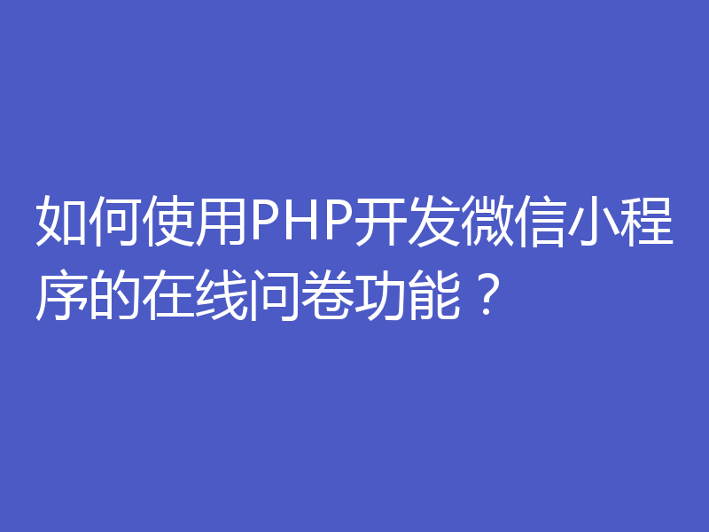如何使用PHP开发微信小程序的在线问卷功能？