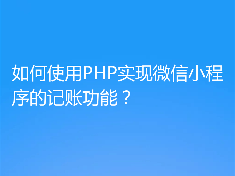 如何使用PHP实现微信小程序的记账功能？