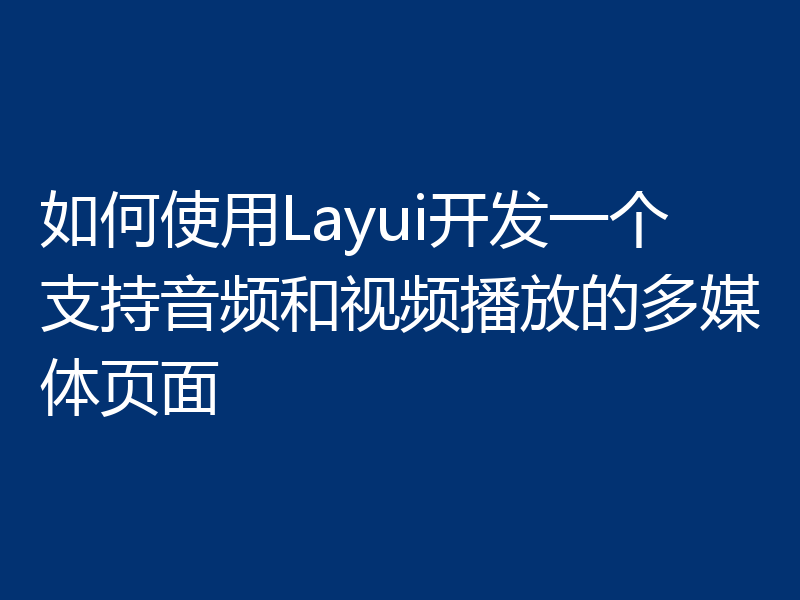 如何使用Layui开发一个支持音频和视频播放的多媒体页面