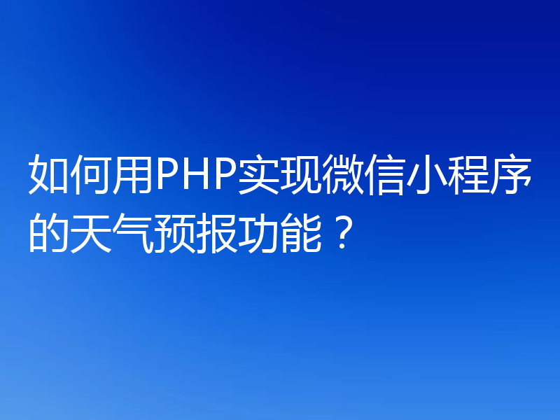 如何用PHP实现微信小程序的天气预报功能？