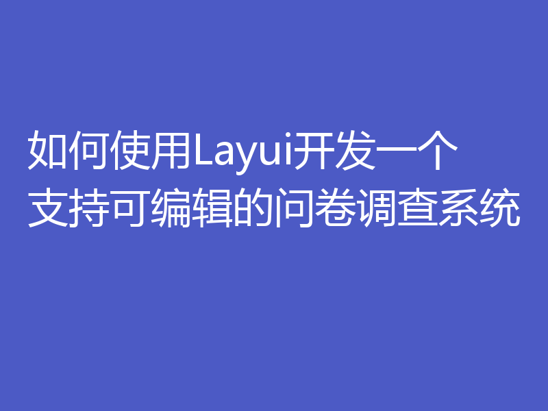 如何使用Layui开发一个支持可编辑的问卷调查系统