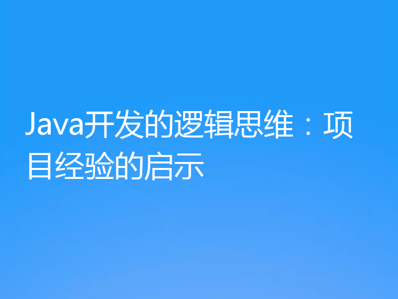 Java开发的逻辑思维：项目经验的启示