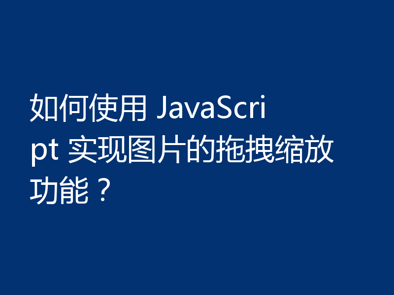 如何使用 JavaScript 实现图片的拖拽缩放功能？