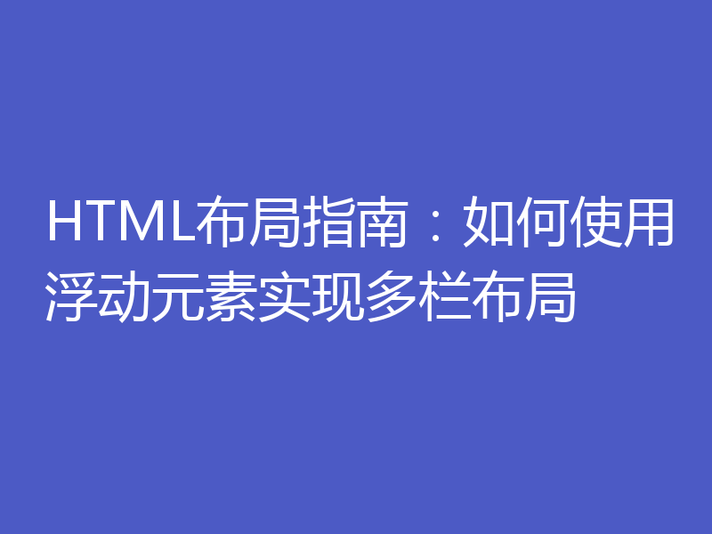 HTML布局指南：如何使用浮动元素实现多栏布局