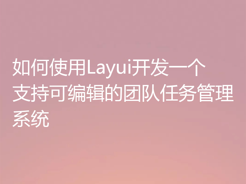 如何使用Layui开发一个支持可编辑的团队任务管理系统
