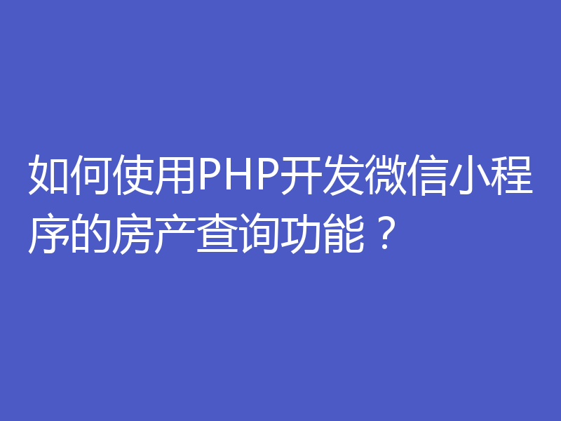如何使用PHP开发微信小程序的房产查询功能？