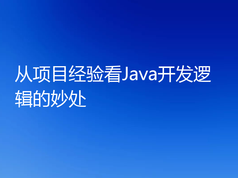 从项目经验看Java开发逻辑的妙处