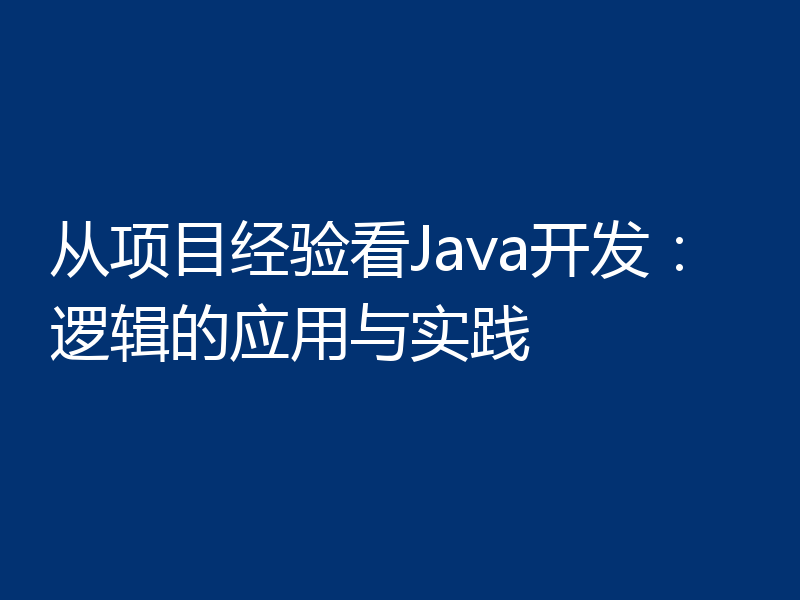 从项目经验看Java开发：逻辑的应用与实践
