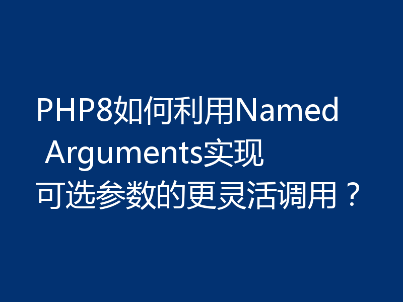 PHP8如何利用Named Arguments实现可选参数的更灵活调用？