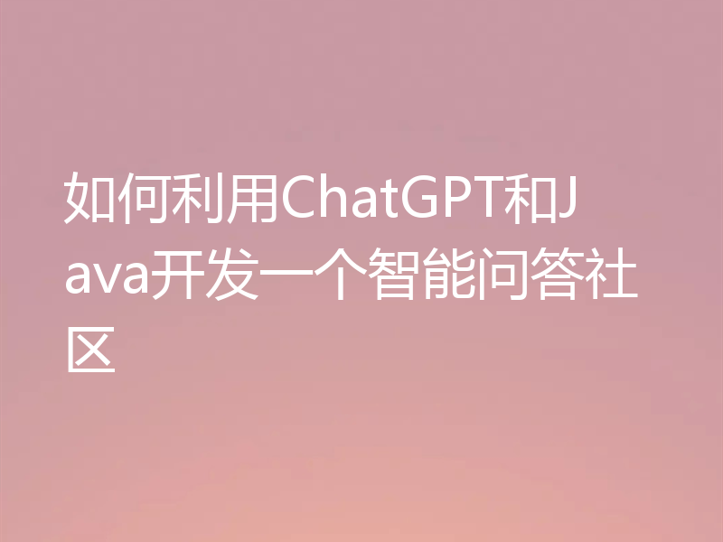 如何利用ChatGPT和Java开发一个智能问答社区