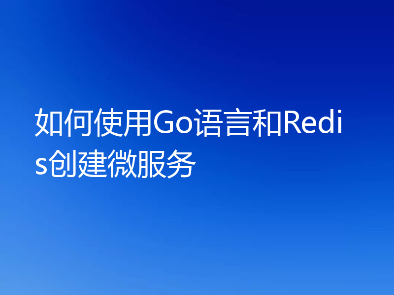 如何使用Go语言和Redis创建微服务