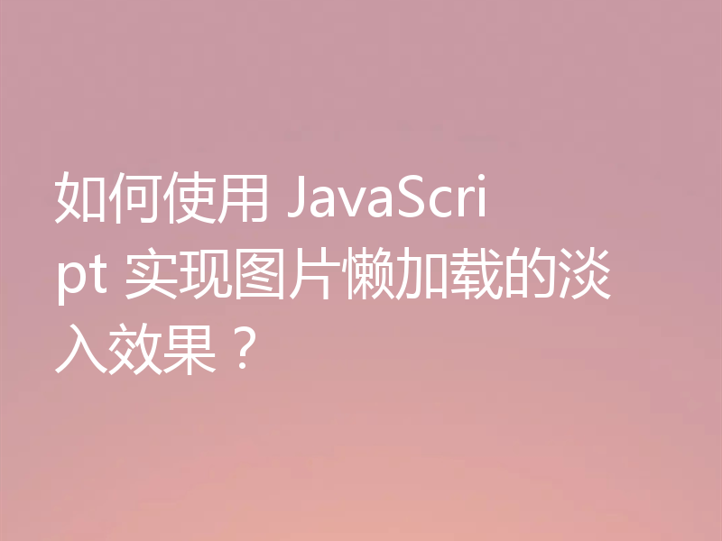 如何使用 JavaScript 实现图片懒加载的淡入效果？
