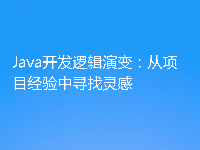 Java开发逻辑演变：从项目经验中寻找灵感
