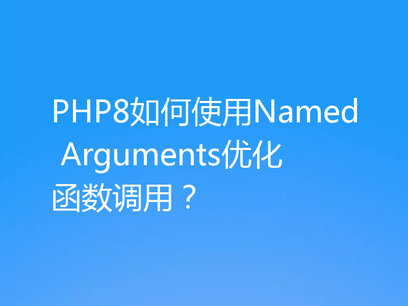 PHP8如何使用Named Arguments优化函数调用？
