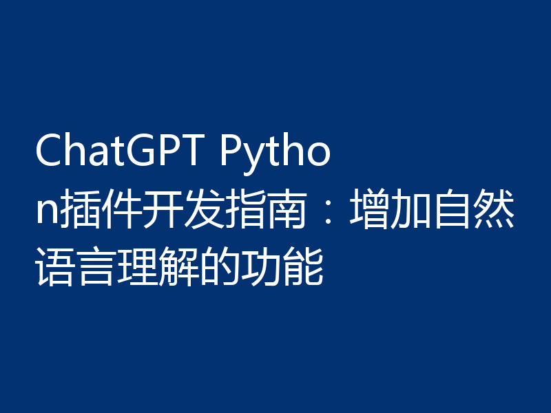 ChatGPT Python插件开发指南：增加自然语言理解的功能