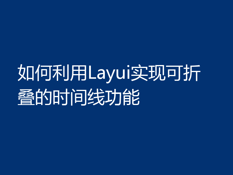 如何利用Layui实现可折叠的时间线功能