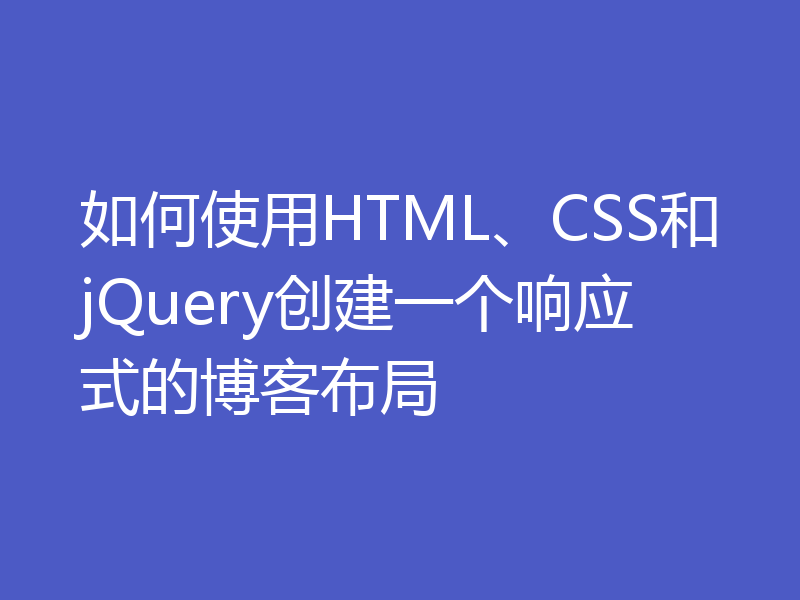 如何使用HTML、CSS和jQuery创建一个响应式的博客布局