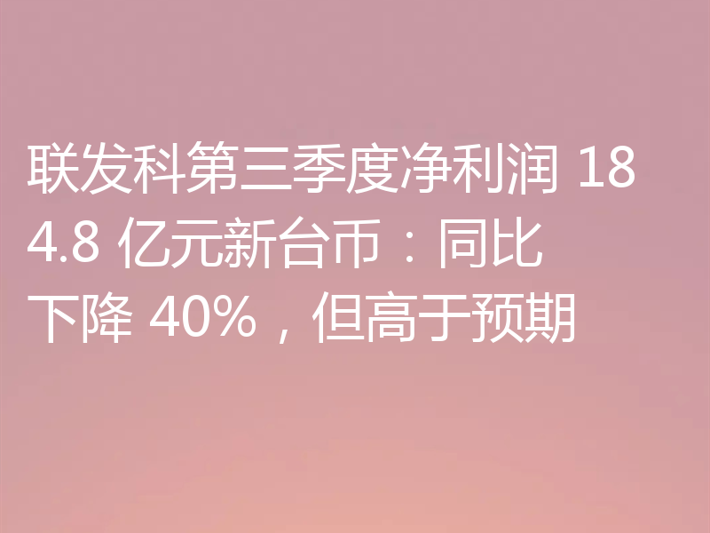 联发科第三季度净利润 184.8 亿元新台币：同比下降 40%，但高于预期