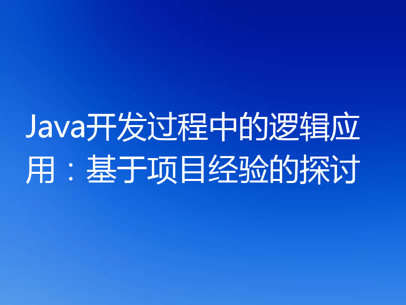 Java开发过程中的逻辑应用：基于项目经验的探讨