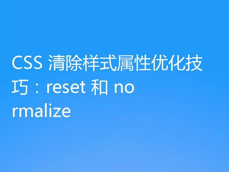 CSS 清除样式属性优化技巧：reset 和 normalize