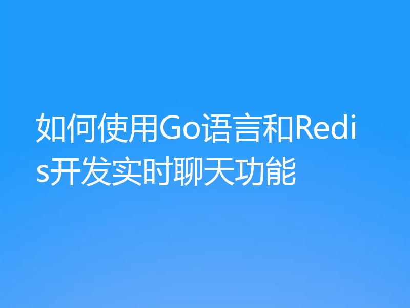 如何使用Go语言和Redis开发实时聊天功能